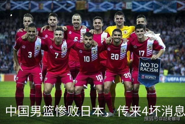 中国男篮惨败日本，传来4坏消息1好消息，防守崩盘，郭士强承压