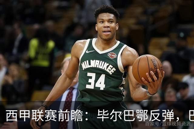 西甲联赛前瞻：毕尔巴鄂反弹，巴萨延续强势的背后故事与数据解读